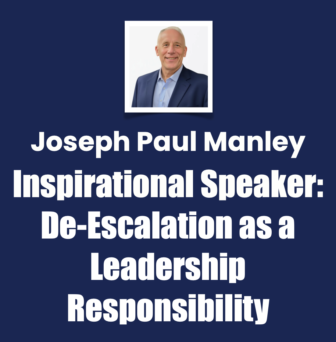 Joseph Paul Manley Inspirational Speaker, De‑Escalation as a Leadership Responsibility Joseph Paul Manley Inspirational Speaker, De‑Escalation as a Leadership Responsibility