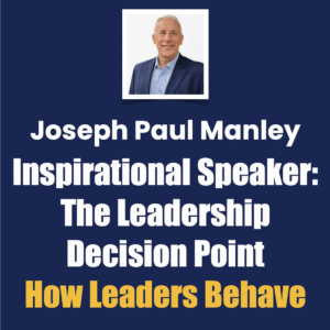 Joseph Paul Manley Inspirational Speaker: The Leadership Decision Point, How Leaders Behave