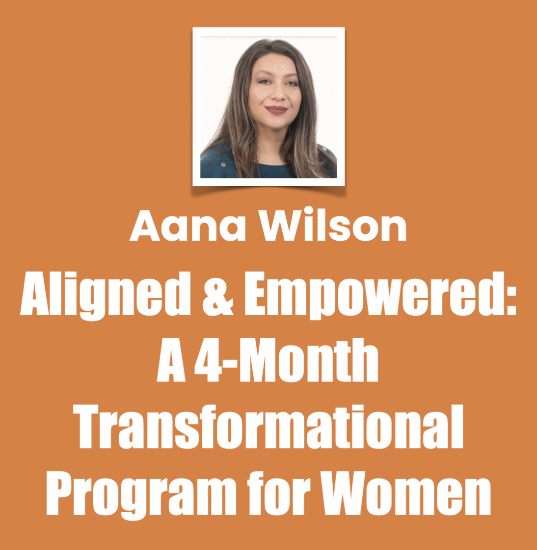 Aana Wilson Aligned and Empowered A 4 Month Transformational Program for Women Aana Wilson Aligned and Empowered A 4 Month Transformational Program for Women
