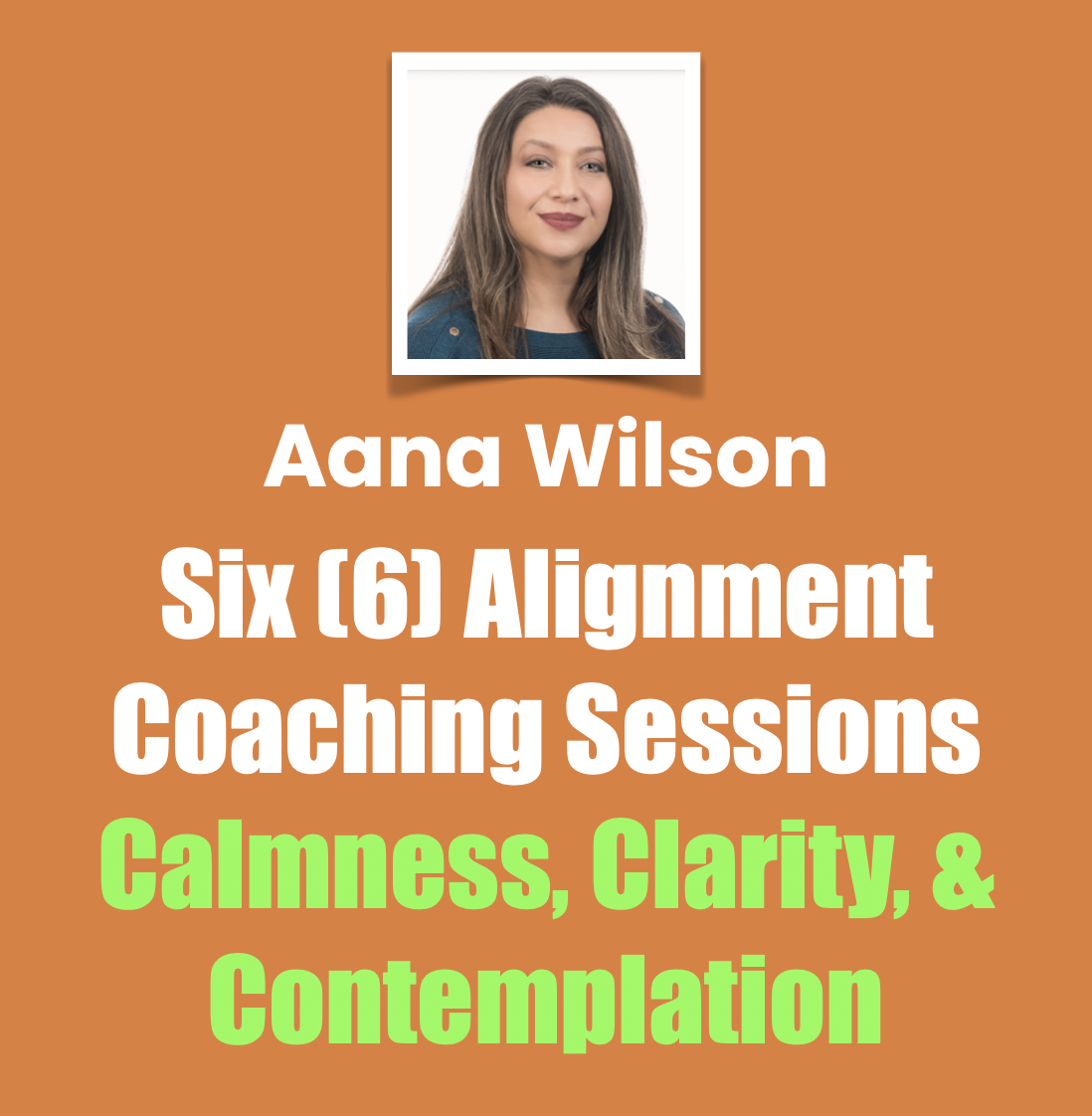 Six (6) Alignment Coaching Sessions, Calmness, Clarity, & Contemplation, Aana Wilson Six (6) Alignment Coaching Sessions, Calmness, Clarity, & Contemplation, Aana Wilson