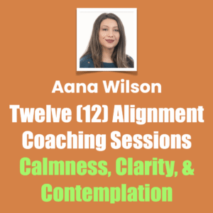 Twelve (12) Alignment Coaching Sessions, Calmness, Clarity, & Contemplation, Aana Wilson