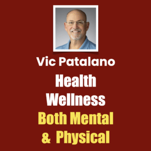 Vic Patalano, Health Wellness, Both Mental & Physical
