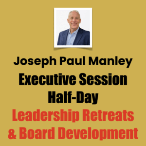 Joseph Paul Manley, Executive Session, Half-Day, Leadership Retreats & Board Development