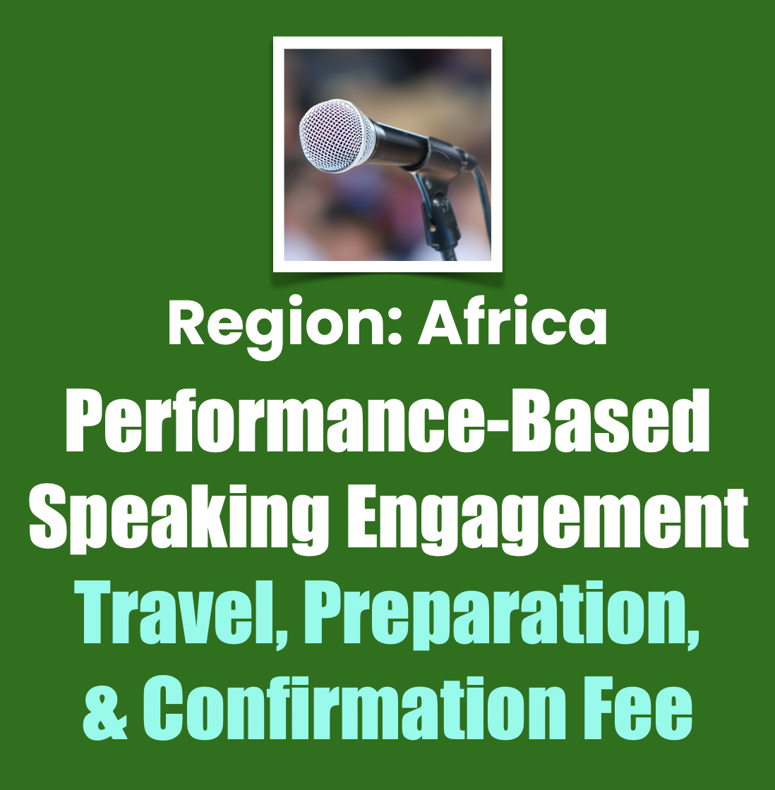Region: Africa Performance-Based Speaking Engagement
Travel, Preparation, & Confirmation Fee Region: Africa Performance-Based Speaking Engagement
Travel, Preparation, & Confirmation Fee